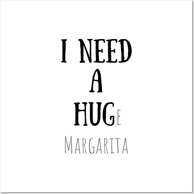 Funny Quotes - I NEED A HUGe margarita Wall Art by Design By Leo